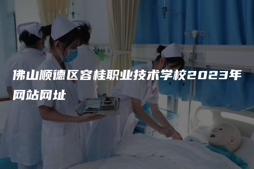 佛山顺德区容桂职业技术学校2023年网站网址