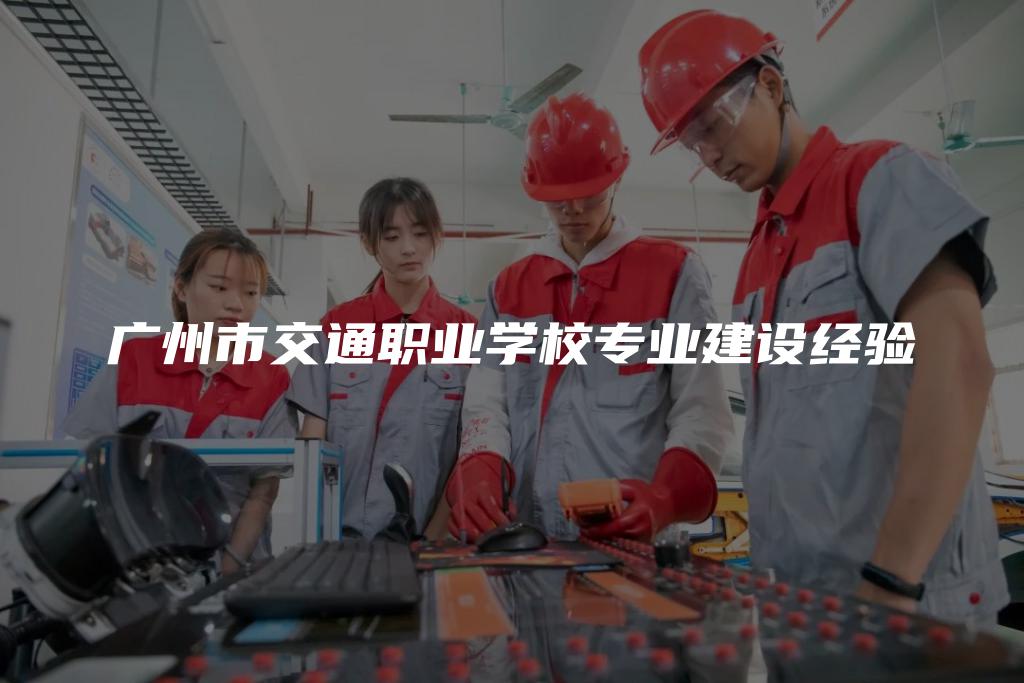 广州市交通职业学校专业建设经验