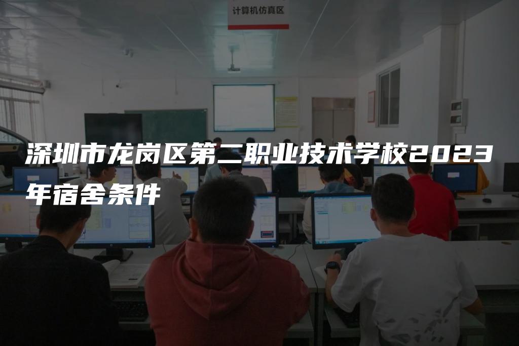 深圳市龙岗区第二职业技术学校2023年宿舍条件