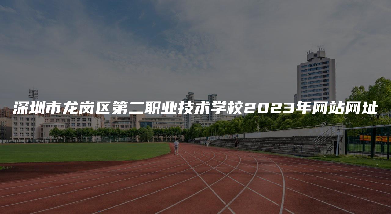 深圳市龙岗区第二职业技术学校2023年网站网址