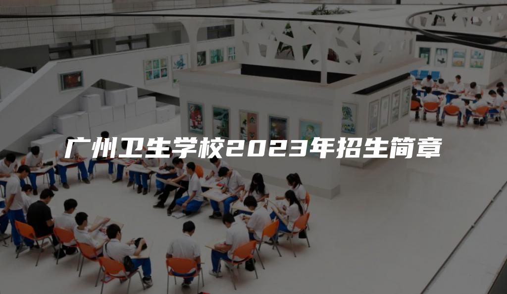 广州卫生学校2023年招生简章