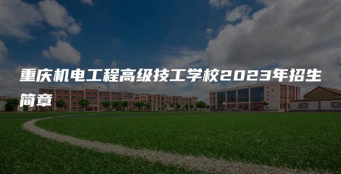 重庆机电工程高级技工学校2023年招生简章