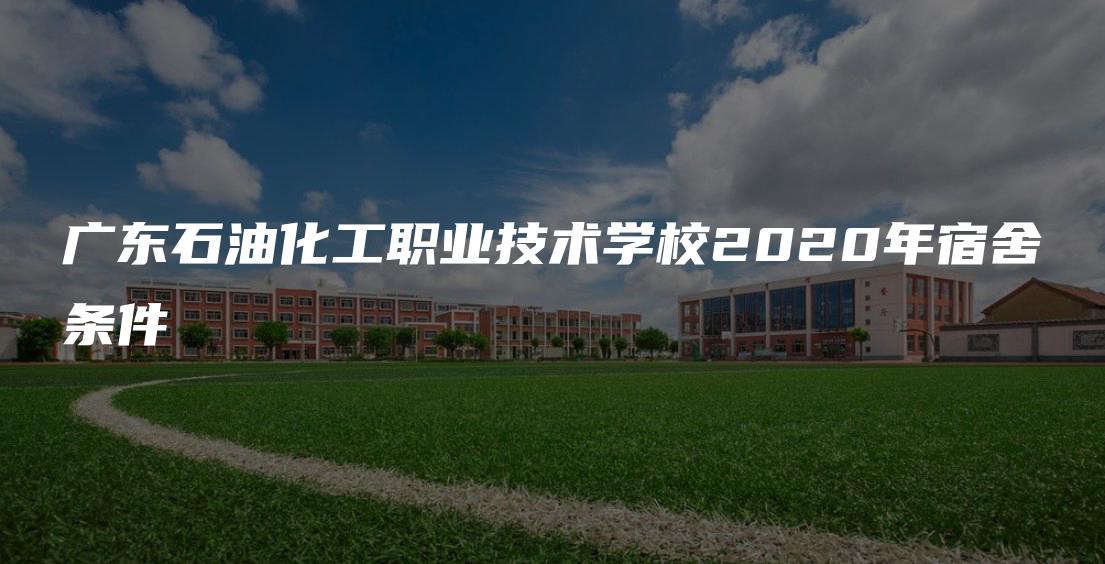 广东石油化工职业技术学校2020年宿舍条件
