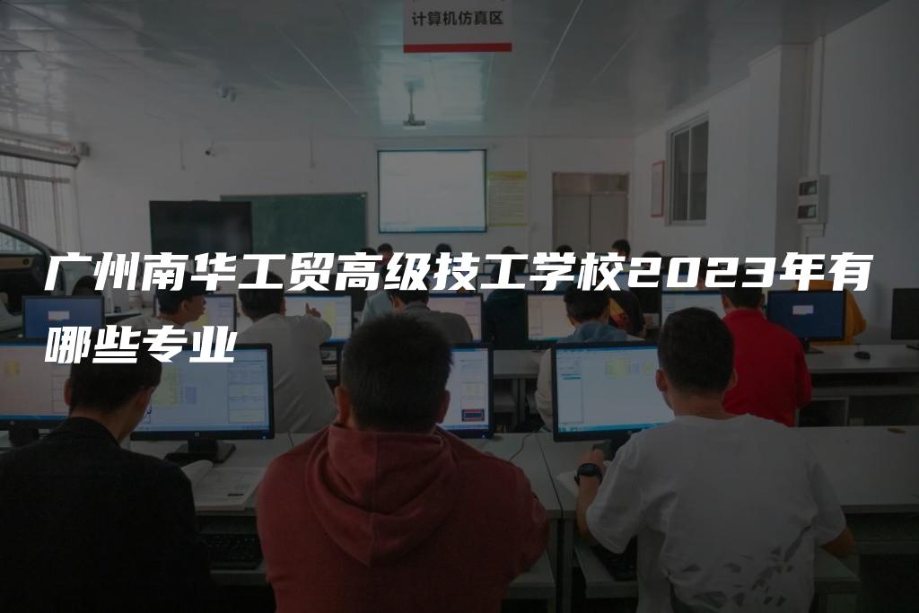 广州南华工贸高级技工学校2023年有哪些专业