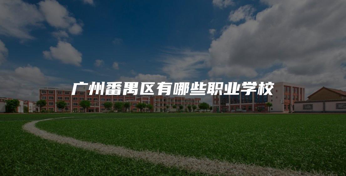 广州番禺区有哪些职业学校