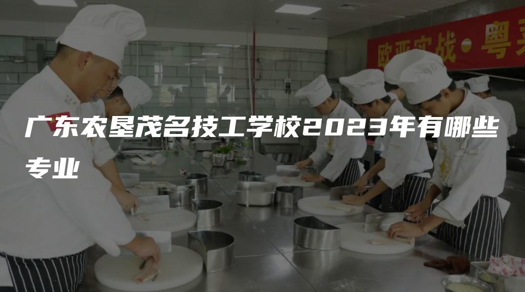 广东农垦茂名技工学校2023年有哪些专业